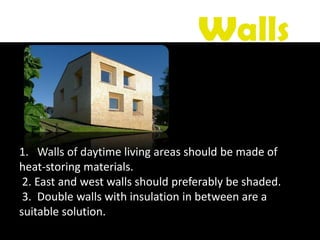 1. Walls of daytime living areas should be made of
heat-storing materials.
2. East and west walls should preferably be shaded.
3. Double walls with insulation in between are a
suitable solution.
walls
 