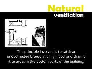 The principle involved is to catch an
unobstructed breeze at a high level and channel
it to areas in the bottom parts of the building.
Natural
ventilation
 