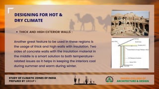 DESIGNING FOR HOT &
DRY CLIMATE
THICK AND HIGH EXTERIOR WALLS :
Another great feature to be used in these regions is
the usage of thick and high walls with insulation. Two
sides of concrete walls with the insulation material in
the middle is a smart solution to both temperature-
related issues as it helps in keeping the interiors cool
during summer and warm during winter.
 
