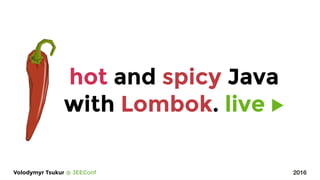 2016Volodymyr Tsukur @ JEEConf
hot and spicy Java
with Lombok. live ▶︎
 