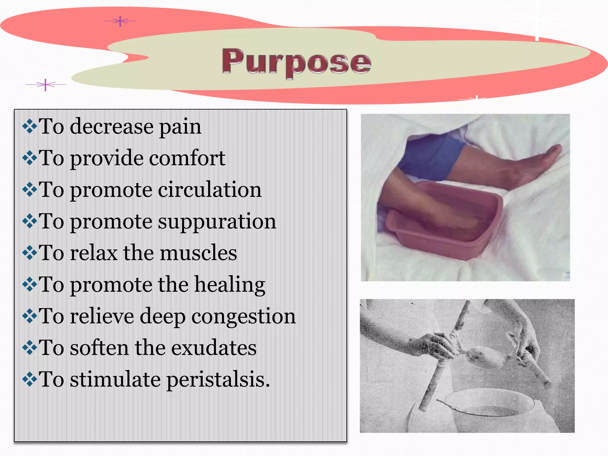 To decrease pain
To provide comfort
To promote circulation
To promote suppuration
To relax the muscles
To promote the healing
To relieve deep congestion
To soften the exudates
To stimulate peristalsis.