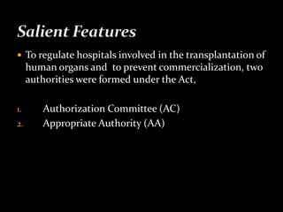 To regulate hospitals involved in the transplantation of
     human organs and to prevent commercialization, two
     authorities were formed under the Act,

1.      Authorization Committee (AC)
2.      Appropriate Authority (AA)
 