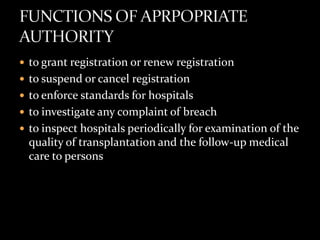  to grant registration or renew registration
 to suspend or cancel registration
 to enforce standards for hospitals
 to investigate any complaint of breach
 to inspect hospitals periodically for examination of the
  quality of transplantation and the follow-up medical
  care to persons
 
