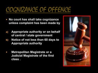  No court has shall take cognizance
     unless complaint has been made by

a)    Appropriate authority or on behalf
      of central / state government
b)    Notice of not less than 60 days to
      Appropriate authority

     Metropolitan Magistrate or a
      Judicial Magistrate of the first
      class .
 
