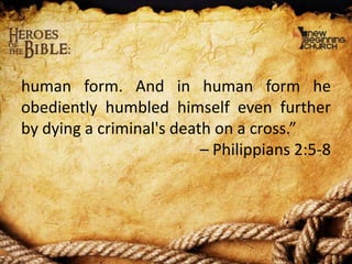 human form. And in human form he
obediently humbled himself even further
by dying a criminal's death on a cross.”
– Philippians 2:5-8

 