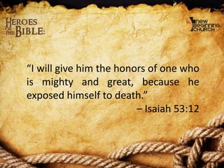 “I will give him the honors of one who
is mighty and great, because he
exposed himself to death.”
– Isaiah 53:12

 