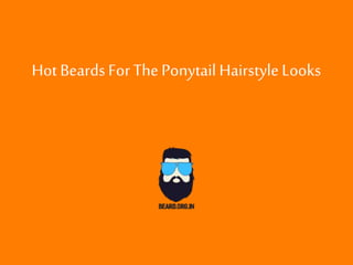 Hot BeardsFor ThePonytail Hairstyle Looks
 