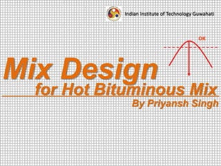 for Hot Bituminous Mix
By Priyansh Singh
Indian Institute of Technology Guwahati
Mix Design
 
