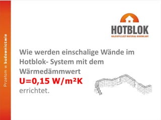 Wie werden einschalige Wände im
Hotblok- System mit dem
Wärmedämmwert
U=0,15 W/m²K
errichtet.
 