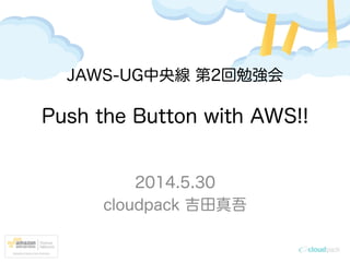 Push the Button with AWS!!
2014.5.30
cloudpack 吉田真吾
JAWS-UG中央線 第2回勉強会
 