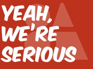 YEAH,
WE’RE
SERIOUS

 