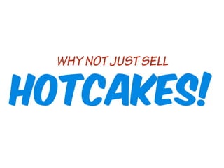 HOTCAKES!
WHY NOT JUST SELL

 