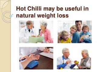 Hot Chilli may be useful in
natural weight loss
 