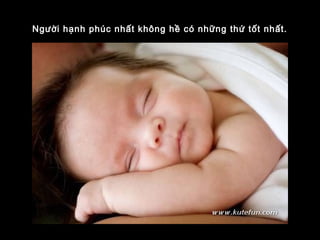 Người hạnh phúc nhất không hề có những thứ tốt nhất.
 