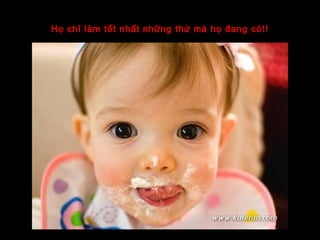 Họ chỉ làm tốt nhất những thứ mà họ đang có!!
 