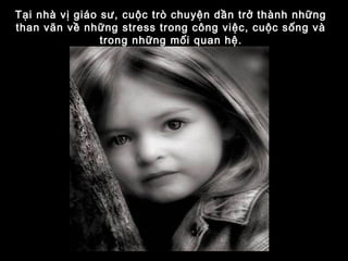 Tại nhà vị giáo sư, cuộc trò chuyện dần trở thành những
than vãn về những stress trong công việc, cuộc sống và
trong những mối quan hệ.
 