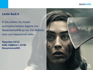 Castle Rock II
O 2ος κύκλος της σειράς
μυστηρίου/τρόμου έρχεται στο
Novacinema4HD με τον Tim Robbins
στον πρωταγωνιστικό ρόλο.
Πρεμιέρα 14/12
Κάθε Σάββατο | 22:00
Novacinema4HD
 