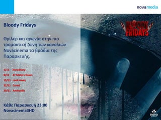 Bloody Fridays
Θρίλερ και αγωνία στην πιο
τρομακτική ζώνη των καναλιών
Novacinema τα βράδια της
Παρασκευής.
1/11 Hereditary
8/11 47 Meters Down
15/11 Look Away
22/11 Cured
29/11 Amityville
Κάθε Παρασκευή 23:00
Novacinema3HD
 