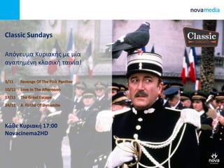Classic Sundays
Απόγευμα Κυριακής με μία
αγαπημένη κλασική ταινία!
3/11 Revenge Of The Pink Panther
10/11 Love In The Afternoon
17/11 The Great Escape
24/11 A Fistful Of Dynamite
Κάθε Κυριακή 17:00
Novacinema2HD
 