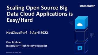 Scaling Open Source Big
Data Cloud Applications is
Easy/Hard
Paul Brebner
Instaclustr—Technology Evangelist
©Instaclustr Pty Limited, 2022
HotCloudPerf - 9 April 2022
 
