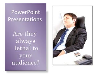 PowerPoint
Presentations

 Are they
   always
  lethal to
    your
 audience?
 