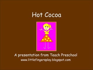 Hot Cocoa A presentation from Teach Preschool www.littlefingersplay.blogspot.com 
