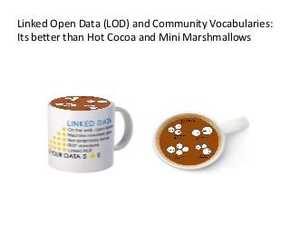 Linked	
  Open	
  Data	
  (LOD)	
  and	
  Community	
  Vocabularies:	
  	
  
Its	
  be<er	
  than	
  Hot	
  Cocoa	
  and	
  Mini	
  Marshmallows	
  

 