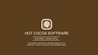 HOT COCOA SOFTWARE
Case Study - Campus Hiring
HOW XMPLAR HELPED A GROWING MOBILE TECH
COMPANY TO GET ITS RECRUITING NUMBERS RIGHT
 