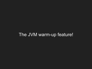 The JVM warm-up feature!
 