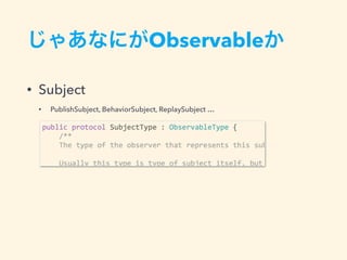 Observable
• Subject
• PublishSubject, BehaviorSubject, ReplaySubject …
 