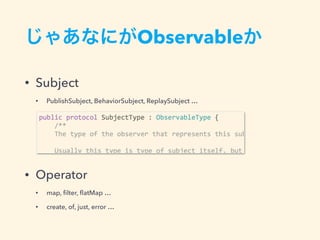 Observable
• Subject
• PublishSubject, BehaviorSubject, ReplaySubject …
• Operator
• map, ﬁlter, ﬂatMap …
• create, of, just, error …
 