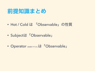 • Hot / Cold Observable
• Subject Observable
• Operator ( ) Observable
 