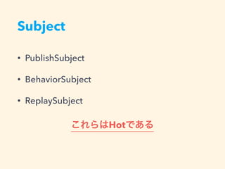 Subject
• PublishSubject
• BehaviorSubject
• ReplaySubject
Hot
 