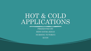 HOT & COLD
APPLICATIONS
PRESENTED BY-
MISS SAYMA KHAN
NURSING TUTOR/CI
ECON
 