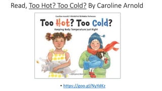 Read, Too Hot? Too Cold? By Caroline Arnold
• https://goo.gl/NyYdKz
 