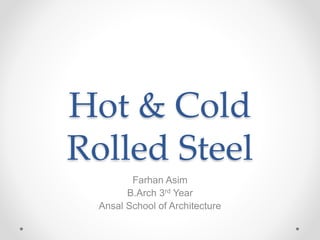Hot & Cold 
Rolled Steel 
Farhan Asim 
B.Arch 3rd Year 
Ansal School of Architecture 
 