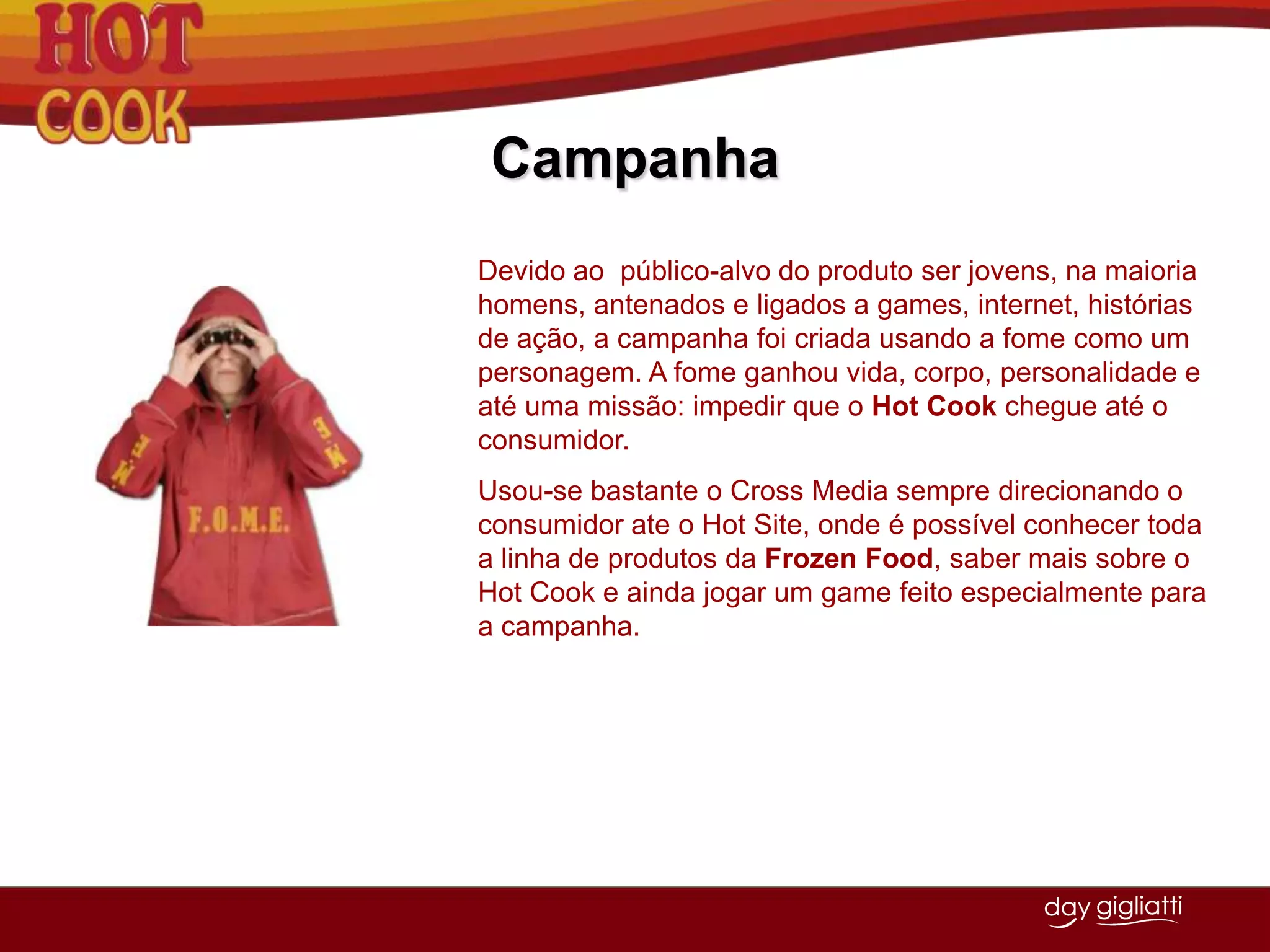 Por isso resolveu implementar quiosques de Hot Cook em estações de metrô estratégicas, onde há um grande fluxo de pessoas, saída para faculdades ou perto de centro de negócios. Ex.: Estações Sé, Barra Funda, Vergueiro, Tatuapé, ahangabaú.VantagensApresenta uma variedade de lanche que nenhuma das concorrentes possui.