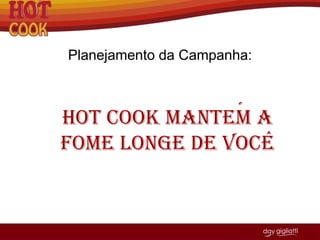 Planejamento da Campanha: ´ Hot CookMantem a Fome Longe de Voce ^ 