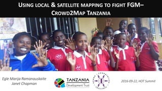 USING LOCAL & SATELLITE MAPPING TO FIGHT FGM–
CROWD2MAP TANZANIA
2016-09-22, HOT Summit
Egle Marija Ramanauskaite
Janet Chapman
 