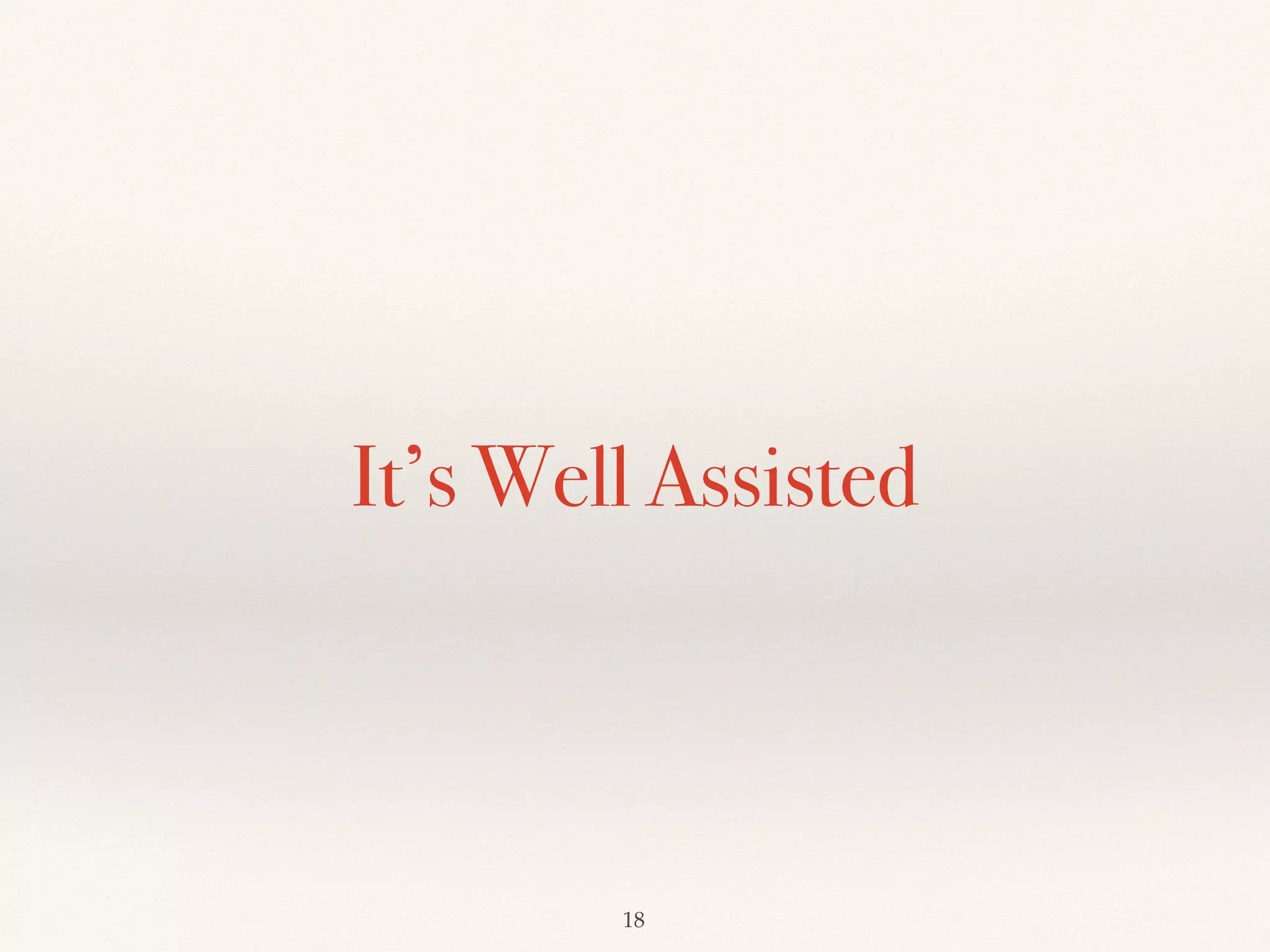 It’s Well Assisted
!18
 