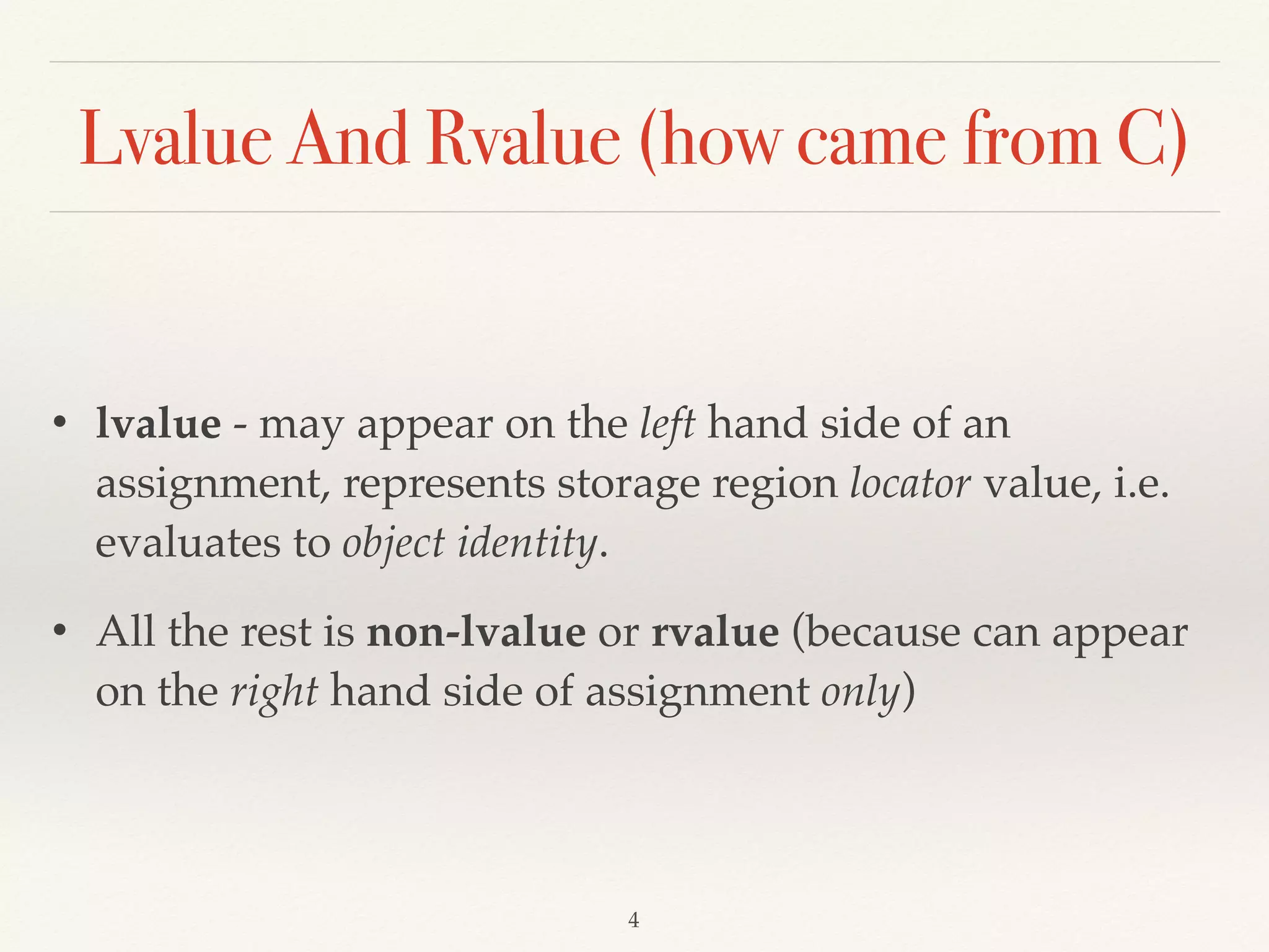 Lvalue And Rvalue (how came from C)
• lvalue - may appear on the left hand side of an
assignment, represents storage region locator value, i.e.
evaluates to object identity.
• All the rest is non-lvalue or rvalue (because can appear
on the right hand side of assignment only)
!4
 
