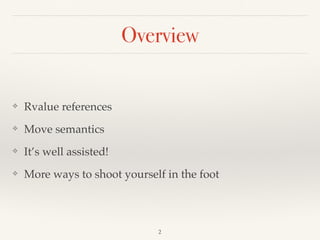 Overview
❖ Rvalue references
❖ Move semantics
❖ It’s well assisted!
❖ More ways to shoot yourself in the foot
!2
 