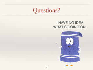 Questions?
!33
I HAVE NO IDEA 
WHAT’S GOING ON.
 