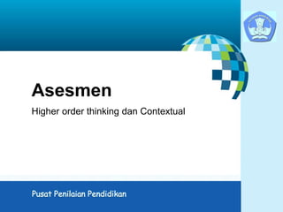 Asesmen
Higher order thinking dan Contextual
 
