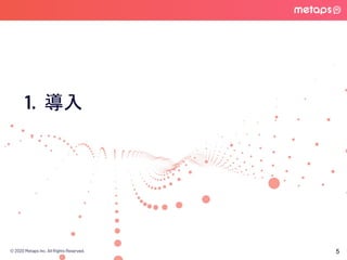© 2020 Metaps Inc. All Rights Reserved.
1. 導入
5
 