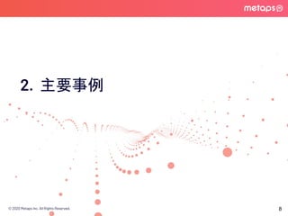 © 2020 Metaps Inc. All Rights Reserved.
2. 主要事例
8
 