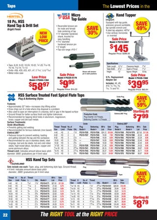 Taps                                                                                                                              The Lowest Prices in the
                                                                                      Micro                                                            Hand Tapper
                                                                                      Tap Guide
    18 Pc. HSS
    Hand Tap & Drill Set                                             • Reversible tension pin
                                                                                                                                           Equipped with tap guide,
                                                                                                                                           precision ground worktable,             SAVE
    Bright Finish                                                      for male and female
                                                                       hole centering of tap
                                                                                                                SAVE                       tap spindle wrench and
                                                                                                                                           9 steel tap adapters: #65⁄ 8 "          49%
                                                   NEW               • 1⁄ 2" diameter hardened                  30%                        • Use vertical, horizontal,
                                                                                                                                             or inverted
                                                    LOW                shank, knurled for
                                                                       easy handling                                                              Sale Price
                                                   PRICE             • 3⁄ 16" diameter                                                         Model # PX318-0007
                                                                       hardened tension pin
                                                                                                                                                $
                                                                     • 3" length
                                                                     • Tap size range: #10-1"
                                                                                                                                                    145
                                                                                                                                              Regular Price: $286.55



                                                                                                                                            Speciﬁcations
    • Taps- 6-32, 8-32, 10-24, 10-32, 1⁄4"-20, 5⁄ 16-18,
      3⁄ 8 -16, 7⁄ 16 -14, 1⁄ 2 -13                                                                                                         Table Length: 121⁄2"       Clearance Height:    77⁄8"
                                                                                                                                            Table Width: 61⁄2"         Depth of Throat:     71⁄2"
    • Drills- #36, #29, #25, #21, #7, F, 5⁄ 16", U & 27⁄ 64"                                             Shown with tension                 Height:       13"          Approx. Weight:      50 lbs.
    • Metal index case                                                                                   pin in both positions
                                                                         Sale Price                                                                                            Sale Price
                                      Low Price                       Model # PX325-5179                                                   9 Pc. Replacement             Model # PX326-1568
                                   Model # PX404-1304                                                                                      Adapter Set
                                                                         $ 95                                                                                            $
                                   $
                                      58             97                      9
                                                                      Regular Price: $14.23
                                                                                                                                           Includes: #6, #8,
                                                                                                                                           #10, 1⁄4, 5⁄16, 3⁄ 8,
                                                                                                                                           7⁄16, 1⁄ 2 and 5⁄ 8".               3995
                                                                                                                                                                         Regular Price: $63.91


                   HSS Surface Treated Fast Spiral Flute Taps
                   Plug & Bottoming Styles
                                                                                                                                                        Oxide Plug
                                                                                                                                                                                    SAVE
                                                                                                                                                                                     UP TO
    Features:
    • Approximately 52° helix—increases chip lifting action                                                                                                                          59%
    • Draw chips out of a hole where chip disposal is a problem
    • Also used to span an interruption in a keyway, slot or gap in the tapped surface
                                                                                                                                                     ElektraLUBE® Plug
                                                                                                                                                                                Starting At
    • Ground thread for better surface ﬁnish and tighter tolerances                                        Production Grade
                                                                                                                                                                                $ 99
    • Recommended for tapping blind holes in aluminum, magnesium,
      brass, copper and die-cast metals
    Surface Treatments:
    Oxide (Blue/Black)
                                                                                                           Plug Chamfer: 3-5 Threads,
                                                                                                           Bottoming Chamfer: 1-2 Threads
                                                                                                         Oxide                                           ElektraLUBE®
                                                                                                                                                                                    7
    • Prevents galling and welding                         Thread Thread No. of                    Plug             Bottoming Mfr’s Sale              Plug         Bottoming Mfr’s Sale
    • Recommended for ferrous materials (iron based) Size Limit Flutes OAL                         Model #          Model #    List   Price           Model #      Model #   List  Price
    ElektraLUBE®                                           4-40      H2    2     17⁄8"             PX319-7035       PX319-7036 $24.12 $10.99          PX319-7058 PX319-7076 $27.63 $11.99
    • Reduces torque to prevent welding, loading           6-32      H3    2     2                 PX319-7037       PX319-7045 19.59 7.99             PX319-7062 PX319-7080 22.32 8.99
      and galling between the tap and the workpiece        8-32      H3    3     21⁄8              —                PX319-7046 19.59 8.99             PX319-7063 PX319-7081 22.29 8.99
    • Recommended for use in stainless steels, steel       10-24 H3        3     23⁄8              —                PX319-7047 19.59 8.99             PX319-7064 PX319-7082 22.40 9.99
      forgings, tool and die steels, hot and cold rolled   10-32 H3        3     23⁄8              —                PX319-7048 19.59 7.99             PX319-7065 PX319-7083 22.40 8.99
                                                           1⁄4"-20 H3      3     21⁄2              PX319-7039       PX319-7049 21.26 8.99             PX319-7066 PX319-7084 24.33 9.99
      steels, high-nickel alloys, beryllium, copper and
                                                           5⁄ 16 -18 H3    3     223⁄32            PX319-7041       PX319-7051 26.16 11.99            PX319-7068 PX319-7086 29.87 12.99
      some aluminum alloys
    Thread Limit: Indicates amount above basic pitch 3⁄8-16 H3             3     215⁄16            PX319-7042       PX319-7052 30.37 13.99            PX319-7069 PX319-7088 34.71 14.99
                                                           1⁄ 2-13 H3      3     33⁄8              PX319-7043       PX319-7053 53.51 24.99            PX319-7070 PX319-7091 60.67 26.99
    diameter .0005" graduations per H limit value

                                 HSS Hand Tap Sets
    Sets include one each: Taper, plug, and bottoming style taps. Ground thread.                         Plug                                                      Bottoming
    • H limit: Indicates amount above basic pitch
      diameter; .0005" graduations per H limit value
                                                                                                                                                           Taper                    SAVE
                                                                                                                                                                                     UP TO
      Thread    H       No. of    Thread                        Mfr’s Sale
      Size
      4-40
                Limit
                H2
                        Flutes
                        3
                                  L
                                  9⁄ 16"
                                           OAL
                                           17⁄8"
                                                   Model #
                                                   PX319-6171
                                                                List   Price
                                                                $27.81 $11.59
                                                                                     Thread
                                                                                     Size
                                                                                                 H
                                                                                                 Limit
                                                                                                         No. of
                                                                                                         Flutes
                                                                                                                   Thread
                                                                                                                   L             OAL Model #
                                                                                                                                                    Mfr’s Sale
                                                                                                                                                    List   Price
                                                                                                                                                                                     62%
      6-32      H3      3         11⁄ 16   2       PX319-6172    21.43    8.79       5⁄ 16"-18   H3      4         11⁄8"         223⁄32" PX319-6181 $29.94 $12.49
      6-40      H2      3         11⁄ 16   2       PX319-6173    22.62    8.89       5⁄ 16 -24   H3      4         11⁄8          223⁄32 PX319-6182 29.94 12.49
      8-32      H3      4         3⁄4      21⁄8    PX319-6174    22.02    9.19       3⁄ 8-16     H3      4         11⁄4          215⁄16 PX319-6183 33.91 14.19
      10-24     H3      4         7⁄ 8     23⁄8    PX319-6175    22.62    9.39       7⁄ 16 -14   H3      4         17⁄16         35⁄ 32 PX319-6184 63.59 24.09
      10-32     H2      4         7⁄ 8     23⁄8    PX319-6176    25.36    9.79       7⁄ 16 -20   H3      4         17⁄16         35⁄ 32 PX319-6185 63.59 24.09
      10-32     H3      4         7⁄ 8     23⁄8    PX319-6177    22.62    9.39       1⁄ 2-13     H3      4         121⁄32        33⁄8 PX319-6186 60.87 25.59
                                                                                                                                                                                Starting At
                                                                                                                                                                                $ 79
                                                                                                                                                                                    8
      1⁄4"-20   H2      4         1        21⁄2    PX319-6178    31.57 12.79         1⁄ 2-20     H3      4         121⁄32        33⁄8 PX319-6187 68.71 28.69
      1⁄4-20    H3      4         1        21⁄2    PX319-6179    24.35 10.19         5⁄ 8-11     H3      4         113⁄ 16       313⁄ 16 PX319-6188 124.49 49.59
      1⁄4-28    H3      4         1        21⁄2    PX319-6180    24.35 10.19         3⁄4-10      H3      4         2             41⁄4 PX319-6189 174.29 69.29


22                                                 The RIGHT TOOL at the RIGHT PRICE
22-23 EH 13-04 Taps.indd 22                                                                                                                                                                3/21/13 11:02 AM
 