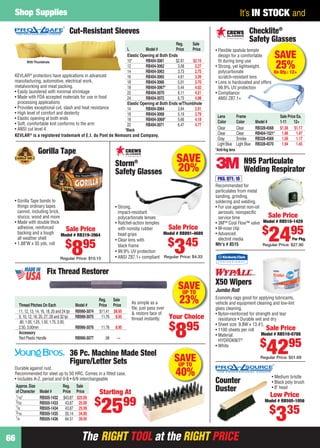 The RIGHT TOOL at the RIGHT PRICEThe RIGHT TOOL at the RIGHT PRICE
Shop Supplies
66
It’s IN STOCK and
Fix Thread Restorer
As simple as a
ﬁle, just pass over
& restore face of
thread instantly.
Reg. Sale
Thread Pitches On Each Model # Price Price
11, 12, 13, 14, 16, 18, 20 and 24 tpi RB990-3074 $11.41 $8.95
9, 10, 12, 16, 20, 27, 28 and 32 tpi RB990-3075 11.76 8.95
.80, 1.00, 1.25, 1.50, 1.75, 2.00,
2.50, 3.00mm RB990-3076 11.76 8.95
Accessory
Red Plastic Handle RB990-3077 .98 —
SAVEUP TO
23%
Your Choice
$
895
N95 Particulate
Welding Respirator
Recommended for
particulates from metal
sanding, grinding,
soldering and welding.
• For use against non-oil
aerosols, nonspeciﬁc
service time
• 3M™ Cool Flow™ valve
• M-nose clip
• Advanced
electret media
Mfr’s # 8515
PKG. QTY.: 10
Sale Price
Model # RB510-1429
$
2495
Regular Price: $27.90
Per Pkg.
• Flexible spatula temple
design for a comfortable
ﬁt during long use
• Strong, yet lightweight,
polycarbonate
scratch-resistant lens
• Lens is hardcoated and offers
99.9% UV protection
• Compliance:
ANSI Z87.1+
Checklite®
Safety Glasses
ers
y Glasses
SAVE
25%On Qty.: 12+
Lens Frame Sale Price Ea.
Color Color Model # 1-11 12+
Clear Clear RB328-4568 $1.56 $1.17
Clear Clear RB404-1521* 1.96 1.47
Gray Smoke RB328-4569 1.56 1.17
Light Blue Light Blue RB328-4570 1.94 1.45
*Anti-fog lens
SAVE
20%Storm®
Safety Glasses
• Strong,
impact-resistant
polycarbonate lenses
• Ratchet-action temples
with nonslip rubber
head grips
• Clear lens with
black frame
• 99.9% UV protection
• ANSI Z87.1+ compliant
Sale Price
Model # RB891-4689
$
345
Regular Price: $4.33
Gorilla Tape
Sale Price
Model # RB319-3964
$
895
Regular Price: $10.15
• Gorilla Tape bonds to
things ordinary tapes
cannot, including brick,
stucco, wood and more
• Made with double thick
adhesive, reinforced
backing and a tough
all weather shell
• 1.88"W x 35 yds. roll
KEVLAR®
protectors have applications in advanced
manufacturing, automotive, electrical work,
metalworking and meat packing.
• Easily laundered with minimal shrinkage
• Made with FDA accepted materials for use in food
processing applications
• Provides exceptional cut, slash and heat resistance
• High level of comfort and dexterity
• Elastic opening at both ends
• Soft, comfortable knit conforms to the arm
• ANSI cut level 4
Cut-Resistant Sleeves
WithThumbhole
KEVLAR®
is a registered trademark of E.I. du Pont de Nemours and Company.
Reg. Sale
L Model # Price Price
Elastic Opening at Both Ends
10" RB404-3061 $2.91 $2.15
12 RB404-3062 3.08 2.27
14 RB404-3063 3.73 2.75
16 RB404-3065 4.61 3.39
18 RB404-3066 5.01 3.70
18 RB404-3067* 5.44 4.02
22 RB404-3070 6.11 4.51
24 RB404-3072 6.75 4.98
Elastic Opening at Both Ends w/Thumbhole
14 RB404-3064 3.94 2.91
18 RB404-3068 5.19 3.79
18 RB404-3069* 5.66 4.18
22 RB404-3071 6.47 4.77
*Black
X50 Wipers
Economy rags good for applying lubricants,
vehicle and equipment cleaning and low-lint
glass cleaning.
• Nylon-reinforced for strength and tear
resistance • Durable wet and dry
• Sheet size: 9.8W x 13.4"L
• 1100 sheets per roll
• Material:
HYDROKNIT®
• White
Jumbo Roll
Sale Price
Model # RB510-0788
$
4295
Regular Price: $51.69
• Medium bristle
• Black poly brush
• 8" head
Low Price
Model # RB505-1056
$
335
Counter
Duster
SAVEUP TO
40%Durable against rust.
Recommended for steel up to 50 HRC. Comes in a ﬁtted case.
• Includes A-Z, period and 0-8 • 6/9 interchangeable
36 Pc. Machine Made Steel
Figure/Letter Sets
Approx.Size Reg. Sale
of Character Model # Price Price
1⁄16" RB505-1432 $43.87 $25.99
3⁄32 RB505-1433 43.87 25.99
1⁄8 RB505-1434 43.87 25.99
3⁄16 RB505-1435 55.14 34.99
1⁄4 RB505-1436 64.51 39.95
Starting At
$
2599
66-67 EH 13-07 SS.indd 6666-67 EH 13-07 SS.indd 66 6/19/13 12:06 PM6/19/13 12:06 PM
 