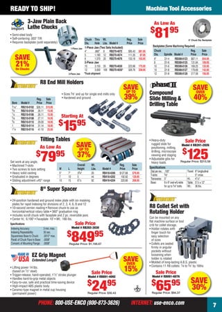 PHONE: 800-USE-ENCO (800-873-3626) INTERNET: use-enco.comPHONE: 800-USE-ENCO (800-873-3626) INTERNET: use-enco.com
Machine Tool Accessories
7
READY TO SHIP!
2-Piece Jaw
SAVE
21%On Chucks
3-Jaw Plain Back
Lathe Chucks
• Semi-steel body
• Self-centering .003" TIR
• Requires backplate (sold separately)
Chuck Thru Wt. Reg. Sale
Dia. Hole Lbs. Model # Price Price
1-Piece Jaw (Two Sets Included)
4" .860" 8 RB270-4072 $95.43 $81.95
5 1.180 12 RB270-4074 111.35 87.95
6 1.570 20 RB270-4076 133.18 103.95
2-Piece Jaw
10 3.150 55 RB270-4030 223.98 175.95
12 3.930 109 RB270-4035* 328.76 258.95
*Truck shipment
6" Chuck Dia. Backplate
1-Piece Jaw
As Low As
$
8195
Chuck Reg. Sale
Dia. Spindle Model # Price Price
6" D1-4 RB308-0123 $67.11 $54.95
8 D1-6 RB308-0125 131.84 109.95
10 D1-6 RB308-0126 169.25 133.95
10 D1-8 RB308-0127 179.69 142.95
12 D1-8 RB308-0128 217.58 156.95
Backplates (Some Machining Required)
SAVEOVER
15%• Lifting power 14 lbs.
(based on 1⁄2" steel)
• Trigger-release, hand-operated, 11⁄2" stroke plunger
• Handles hard-to-grip metal objects
• Easy-to-use, safe and practical time-saving device
• High-impact ABS plastic body
• Ceramic-type magnet in metal cup housing
(permanent power)
EZ Grip Magnet
Extended Length
Sale Price
Model # RB891-4092
$
2495
Regular Price: $30.43
Can be mounted on any
ﬂat machine surface or tool
crib for collet storage.
• Holder rotates with
ﬁnger touch for
easy selection
of sizes
• Collets are seated
ﬁrmly in angular
pockets without
loosening when
holder is rotated
• Molded of long-lasting A.B.S. plastic
• Contains 11 R8 collets: 1⁄8 to 3⁄4" by 16ths
SAVE
30%
R8 Collet Set with
Rotating Holder
Sale Price
Model # RB891-6076
$
6595
Regular Price: $94.37
SAVEUP TO
37%
Tilting Tables
Set work at any angle.
• Machined T-slots
• Two screws to lock setting
• Heavy solid casting
• Graduated in degrees
• Sliding adjustment ±45° range
Overall Wt. Reg. Sale
W L Height Lbs. Model # Price Price
5" 7" 33⁄4" 20 RB418-4200 $127.68 $79.95
7 10 5 44 RB418-4202 192.92 129.95
10 15 61⁄2 92 RB418-4204 220.66 209.95
As Low As
$
7995
• 24-position hardened and ground index plate with six masking
plates for rapid indexing for divisions of 2, 3, 4, 6, 8 and 12
• 10-second vernier reading • Remove chuck to use as
horizontal/vertical rotary table • 360° graduation ring
• Includes scroll chuck with faceplate and 2 pc. reversible jaws
• Center ht.: 6.100" • Faceplate: 10" • Wt.: 166 lbs.
8" Super Spacer
Indexing Accuracy: 3 min.max.
Indexing Repeatability: 30 sec.
Squareness Base to Chuck: .0012" max.
Parall.of Chuck Face to Base: .0008"
Concent.of Mounting Flange: .0008"
Specifications Sale Price
Model # RB202-3030
$
84995
Regular Price: $1,166.67
R8 End Mill Holders
• Sizes 5⁄8" and up for single end mills only
• Hardened and groundReg. Sale
Bore Model # Price Price
3⁄16" RB210-0102 $26.11 $15.95
3⁄8 RB210-0104 26.11 15.95
1⁄2 RB210-0106 26.11 15.95
5⁄8 RB210-0108 27.11 16.95
3⁄4 RB210-0110 29.09 18.95
1 RB210-0114 31.14 18.95
11⁄4 RB210-0116 41.19 25.95
SAVEUP TO
39%
Starting At
$
1595
Speciﬁcations
Dialperrev.: .100" Travel: 8" longitudinal
T-slots: 5⁄8" 5" cross
Transverse: 5" Ht.: 41⁄2"
Base: 8x9"ovalw/U-slots Table: 51⁄2 x 12"
for up to 5⁄8" bolts Wt.: 36 lbs.
Compound
Slide Milling &
Drilling Table
• Heavy-duty
rugged slide for
positioning, milling,
drilling, microscope
viewing and staging
• Adjustable gibs for
heavy loads
Sale Price
Model # RB201-2826
$
125Regular Price: $215.58
SAVEOVER
40%
06-07 EH 13-07 V&C_MTA.indd 706-07 EH 13-07 V&C_MTA.indd 7 6/19/13 10:23 AM6/19/13 10:23 AM
 