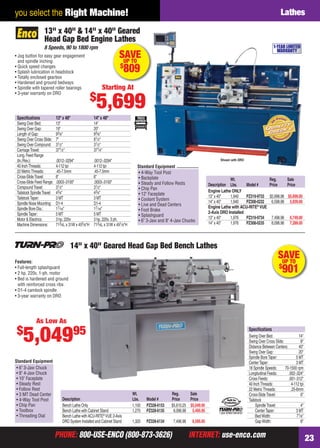 PHONE: 800-USE-ENCO (800-873-3626) INTERNET: use-enco.comPHONE: 800-USE-ENCO (800-873-3626) INTERNET: use-enco.com 23
you select the Right Machine! Lathes
Speciﬁcations 13" x 40" 14" x 40"
Swing Over Bed: 13" 14"
Swing Over Gap: 19" 20"
Length of Gap: 93⁄8" 93⁄8"
Swing Over Cross Slide: 7" 81⁄2"
Swing Over Compound: 31⁄2" 31⁄2"
CarriageTravel: 371⁄2" 371⁄4"
Long.Feed Range
(In./Rev.): .0012-.0294" .0012-.0294"
40 InchThreads: 4-112 tpi 4-112 tpi
22 MetricThreads: .45-7.5mm .45-7.5mm
Cross-SlideTravel: 6" 6"
Cross-Slide Feed Range: .0003-.0100" .0003-.0100"
CompoundTravel: 31⁄2" 31⁄2"
Tailstock SpindleTravel: 43⁄4" 43⁄4"
TailstockTaper: 3 MT 3 MT
Spindle Nose Mounting: D1-4 D1-4
Spindle Bore Dia.: 17⁄16" 17⁄16"
SpindleTaper: 5 MT 5 MT
Motor & Electrics: 3 hp, 220v 3 hp, 220v, 3 ph.
Machine Dimensions: 713⁄4L x 31W x 455⁄8"H 713⁄4L x 31W x 491⁄8"H
13" x 40" & 14" x 40" Geared
Head Gap Bed Engine Lathes
8 Speeds, 90 to 1800 rpm
• Jog button for easy gear engagement
and spindle inching
• Quick speed changes
• Splash lubrication in headstock
• Totally enclosed gearbox
• Hardened and ground bedways
• Spindle with tapered roller bearings
• 3-year warranty on DRO
Shown with DRO
Wt. Reg. Sale
Description Lbs. Model # Price Price
Engine Lathe ONLY
13" x 40" 1,940 PZ319-9733 $5,998.98 $5,699.00
14" x 40" 1,940 PZ308-0232 6,598.98 5,939.00
Engine Lathe with ACU-RITE®
VUE
2-Axis DRO Installed
13" x 40" 1,976 PZ319-9734 7,498.98 6,749.00
14" x 40" 1,976 PZ308-0235 8,098.98 7,289.00
1-YEAR LIMITED
WARRANTY
SAVEUP TO
$
809
Starting At
$
5,699
• 4-Way Tool Post
• Backplate
• Steady and Follow Rests
• Chip Pan
• 12" Faceplate
• Coolant System
• Live and Dead Centers
• Foot Brake
• Splashguard
• 6" 3-Jaw and 8" 4-Jaw Chucks
Standard Equipment
SAVEUP TO
$
901
Wt. Reg. Sale
Description Lbs. Model # Price Price
Bench Lathe Only 1,100 PZ328-6153 $5,610.25 $5,049.95
Bench Lathe with Cabinet Stand 1,270 PZ328-6135 6,096.98 5,495.95
Bench Lathe with ACU-RITE®
VUE 2-Axis
DRO System Installed and Cabinet Stand 1,320 PZ328-6134 7,496.98 6,595.95
• 6" 3-Jaw Chuck
• 8" 4-Jaw Chuck
• 10" Faceplate
• Steady Rest
• Follow Rest
• 3 MT Dead Center
• 4-Way Tool Post
• Chip Pan
• Toolbox
• Threading Dial
Standard Equipment
14" x 40" Geared Head Gap Bed Bench Lathes
Features:
• Full-length splashguard
• 2 hp, 220v, 1-ph. motor
• Bed is hardened and ground
with reinforced cross ribs
• D1-4 camlock spindle
• 3-year warranty on DRO
Speciﬁcations
Swing Over Bed: 14"
Swing Over Cross Slide: 8"
Distance Between Centers: 40"
Swing Over Gap: 20"
Spindle BoreTaper: 5 MT
CenterTaper: 3 MT
18 Spindle Speeds: 70-1500 rpm
Longitudinal Feeds: .002-.024"
Cross Feeds: .001-.012"
40 InchThreads: 4-112 tpi
22 MetricThreads: .25-6mm
Cross-SlideTravel: 6"
Tailstock
SpindleTravel: 4"
CenterTaper: 3 MT
BedWidth: 71⁄8"
GapWidth: 8"
1yearlimitedwarranty!
As Low As
$
5,04995
22-23 EH 13-06 Lathes.indd 2322-23 EH 13-06 Lathes.indd 23 5/16/13 2:08 PM5/16/13 2:08 PM
 